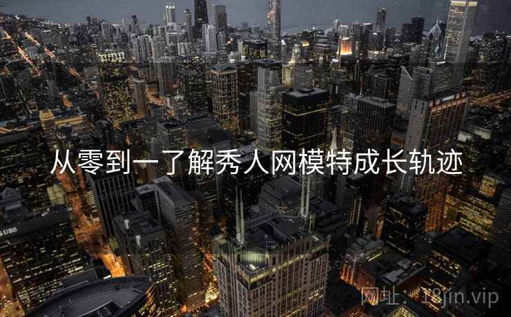 从零到一了解秀人网模特成长轨迹