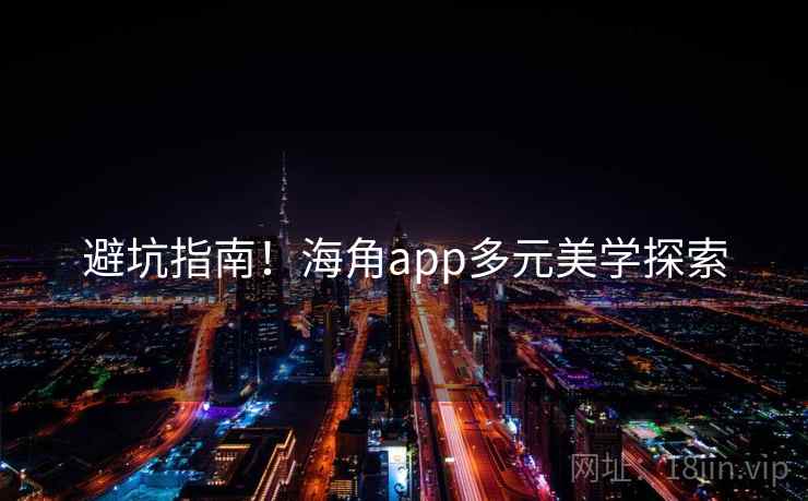 避坑指南！海角app多元美学探索