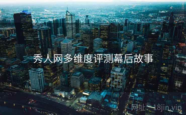 秀人网多维度评测幕后故事