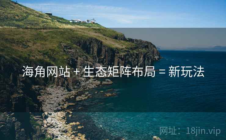 海角网站 + 生态矩阵布局 = 新玩法