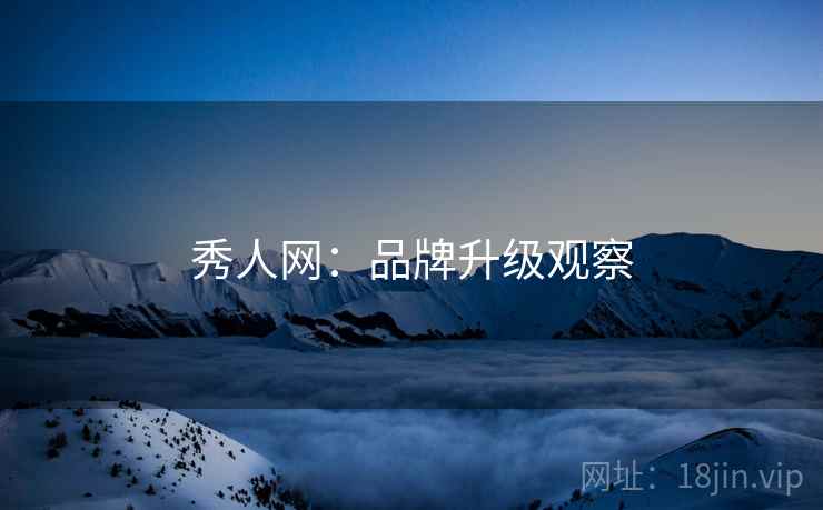 秀人网：品牌升级观察