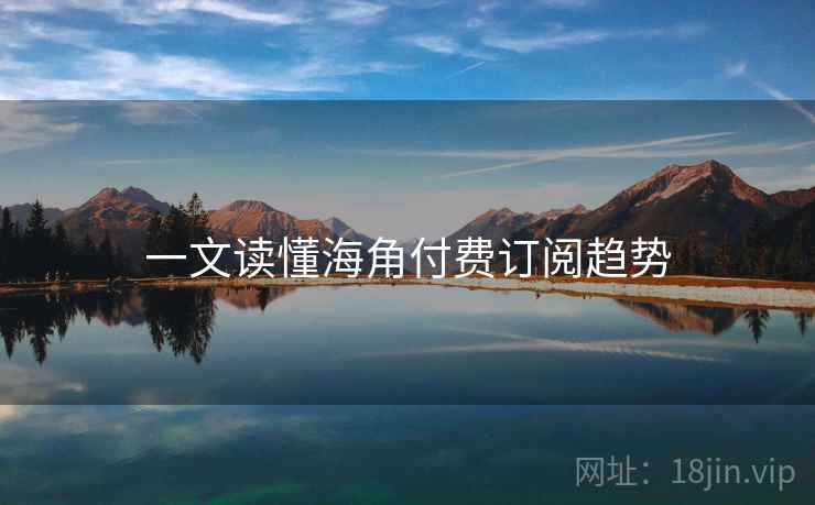 一文读懂海角付费订阅趋势