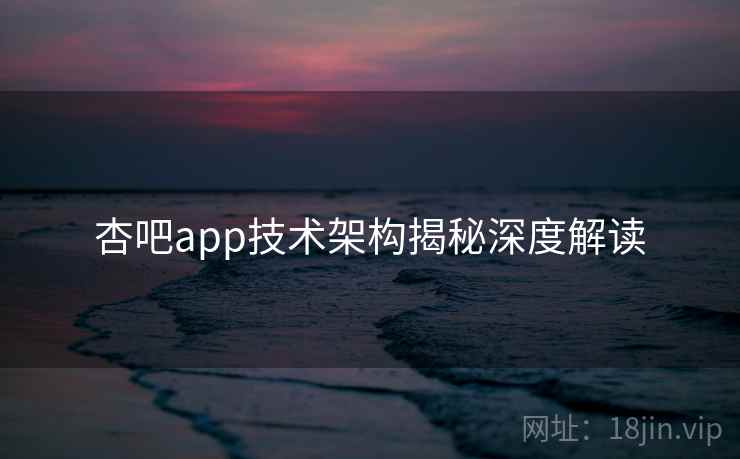 杏吧app技术架构揭秘深度解读
