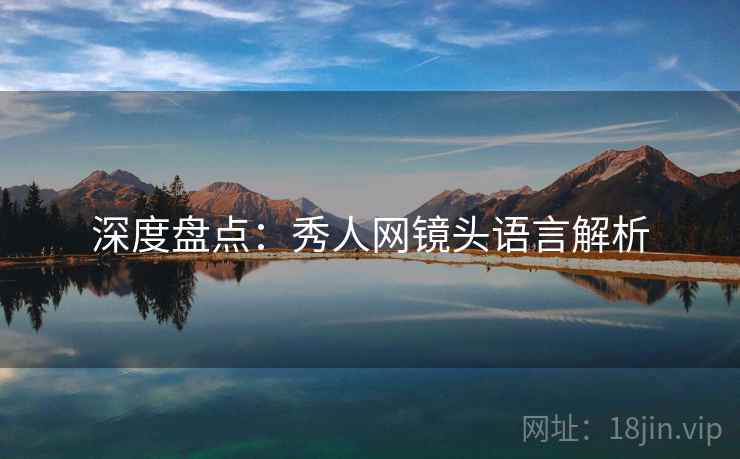 深度盘点：秀人网镜头语言解析