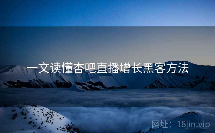 一文读懂杏吧直播增长黑客方法