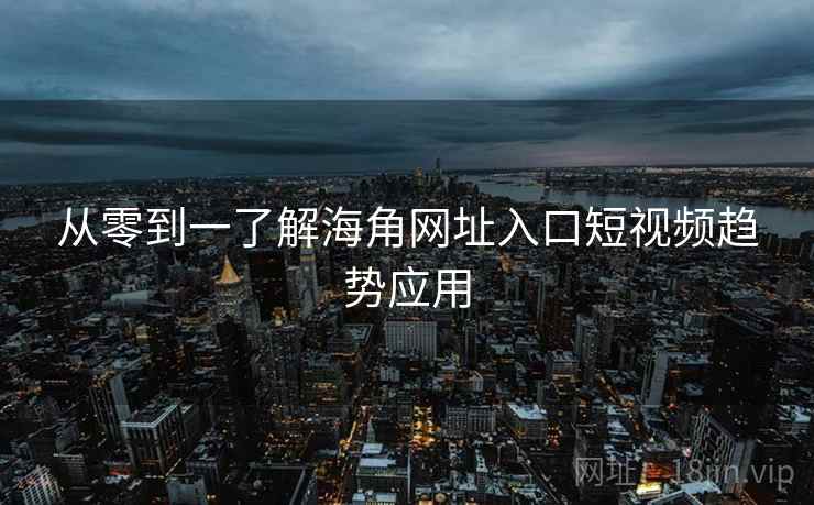从零到一了解海角网址入口短视频趋势应用
