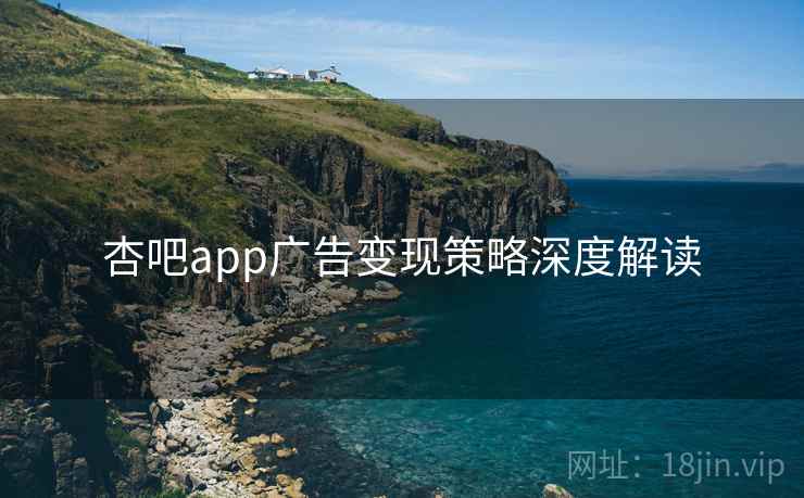 杏吧app广告变现策略深度解读