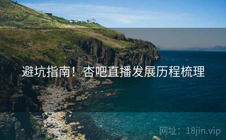 避坑指南！杏吧直播发展历程梳理