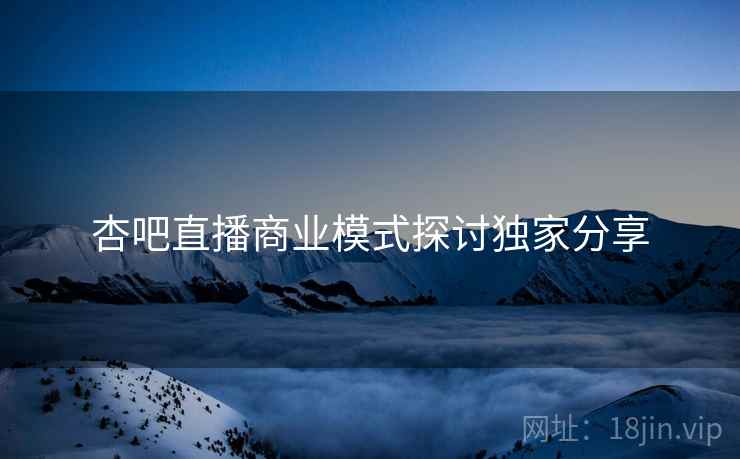 杏吧直播商业模式探讨独家分享