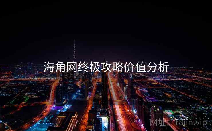 海角网终极攻略价值分析